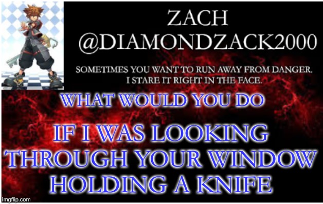 trend go brr | IF I WAS LOOKING THROUGH YOUR WINDOW
HOLDING A KNIFE; WHAT WOULD YOU DO | image tagged in announcement temp 3 | made w/ Imgflip meme maker