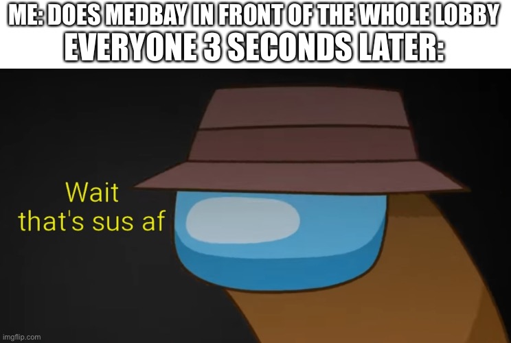 Guys stop doing this | ME: DOES MEDBAY IN FRONT OF THE WHOLE LOBBY; EVERYONE 3 SECONDS LATER: | image tagged in wait that's sus af w/ text | made w/ Imgflip meme maker