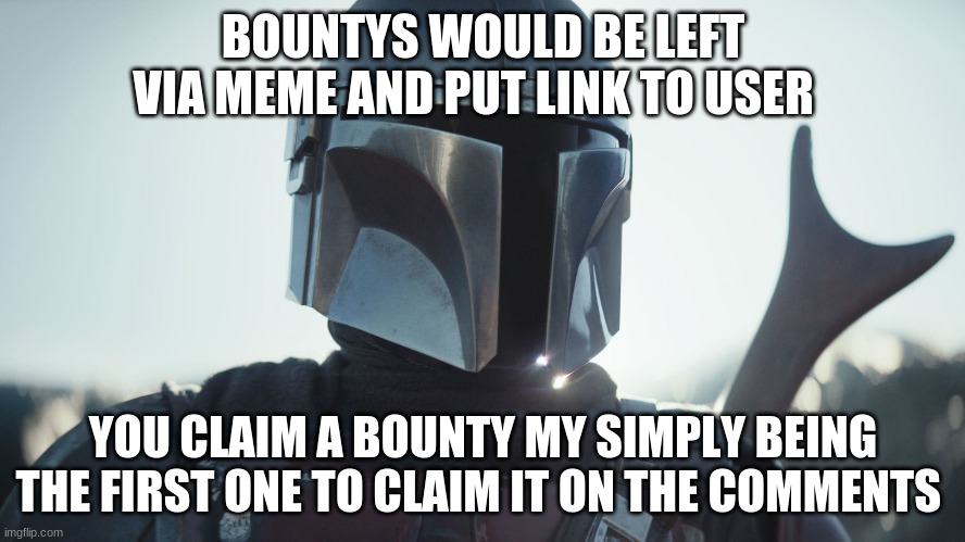 Bounty Hunters |  BOUNTYS WOULD BE LEFT VIA MEME AND PUT LINK TO USER; YOU CLAIM A BOUNTY MY SIMPLY BEING THE FIRST ONE TO CLAIM IT ON THE COMMENTS | image tagged in the mandalorian,hunters,bounty hunters | made w/ Imgflip meme maker