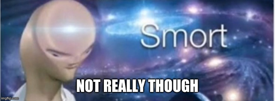 Meme man smort | NOT REALLY THOUGH | image tagged in meme man smort | made w/ Imgflip meme maker
