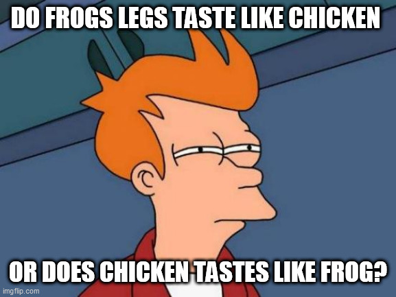 Futurama Fry Meme | DO FROGS LEGS TASTE LIKE CHICKEN; OR DOES CHICKEN TASTES LIKE FROG? | image tagged in memes,futurama fry | made w/ Imgflip meme maker