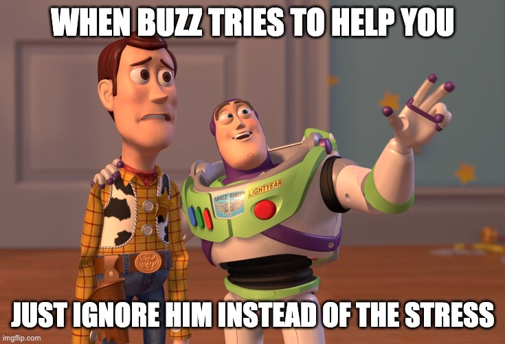 stress | WHEN BUZZ TRIES TO HELP YOU; JUST IGNORE HIM INSTEAD OF THE STRESS | image tagged in memes,x x everywhere | made w/ Imgflip meme maker