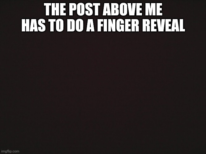 I just wanna do a bunch of trends before tmrw | THE POST ABOVE ME HAS TO DO A FINGER REVEAL | image tagged in blank template | made w/ Imgflip meme maker