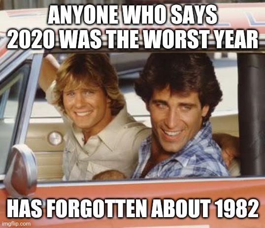 Coy and Vance | ANYONE WHO SAYS 2020 WAS THE WORST YEAR; HAS FORGOTTEN ABOUT 1982 | image tagged in memes,2020,dukes of hazzard | made w/ Imgflip meme maker