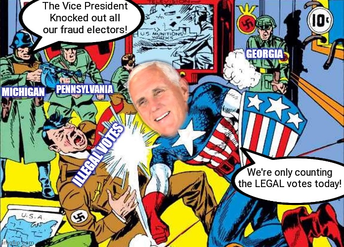 On January 6th the Captain Dishes Out Justice! | The Vice President Knocked out all our fraud electors! GEORGIA; MICHIGAN; PENNSYLVANIA; ILLEGAL VOTES; We're only counting the LEGAL votes today! | image tagged in election 2020,election fraud,voter fraud,mike pence,liberal agenda,communist socialist | made w/ Imgflip meme maker