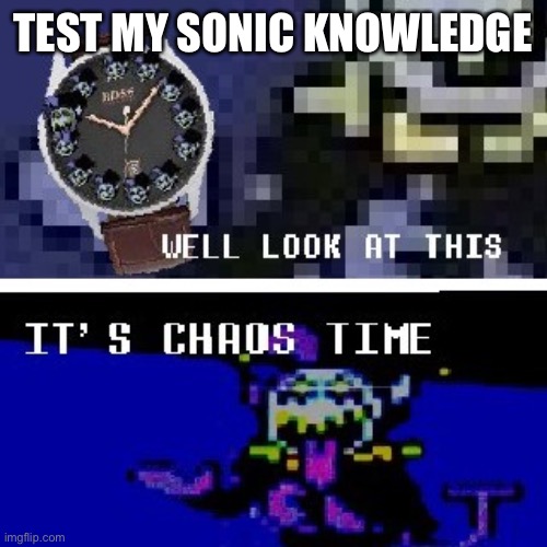 Chaos time | TEST MY SONIC KNOWLEDGE | image tagged in chaos time | made w/ Imgflip meme maker