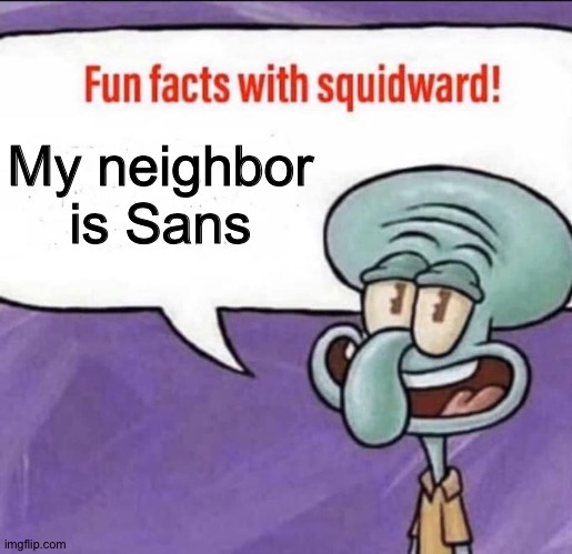 PATRICK!! -Squidward 2020 | My neighbor is Sans | image tagged in fun facts with squidward,patrick star,squidward,spongebob,sans undertale,undertale | made w/ Imgflip meme maker