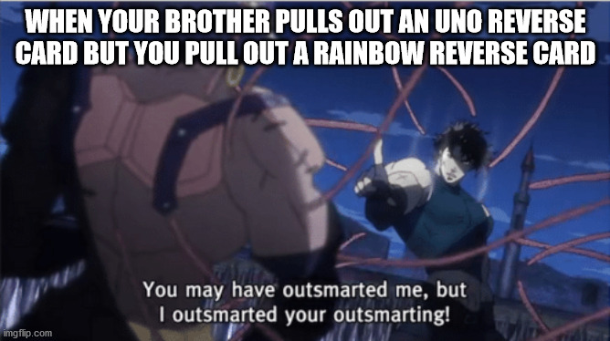 You may have outsmarted me, but i outsmarted your understanding | WHEN YOUR BROTHER PULLS OUT AN UNO REVERSE CARD BUT YOU PULL OUT A RAINBOW REVERSE CARD | image tagged in you may have outsmarted me but i outsmarted your understanding | made w/ Imgflip meme maker