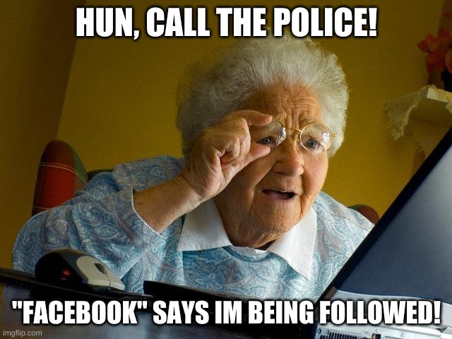 i cant think of any titles... | HUN, CALL THE POLICE! "FACEBOOK" SAYS IM BEING FOLLOWED! | image tagged in memes,grandma finds the internet | made w/ Imgflip meme maker