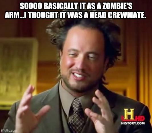 Ancient Aliens Meme | SOOOO BASICALLY IT AS A ZOMBIE'S ARM...I THOUGHT IT WAS A DEAD CREWMATE. | image tagged in memes,ancient aliens | made w/ Imgflip meme maker