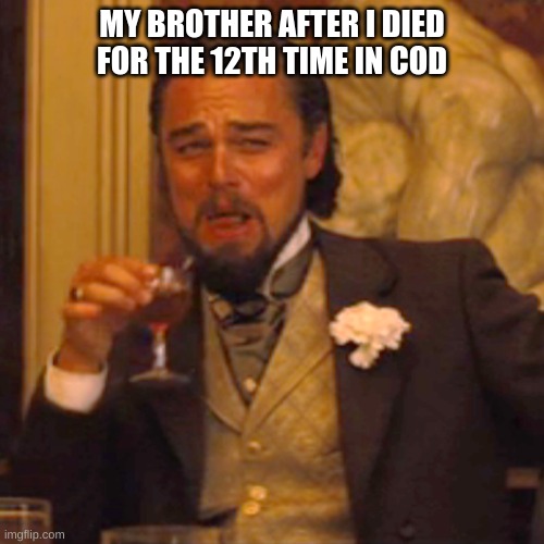 Real Life situations. | MY BROTHER AFTER I DIED FOR THE 12TH TIME IN COD | image tagged in memes,laughing leo | made w/ Imgflip meme maker