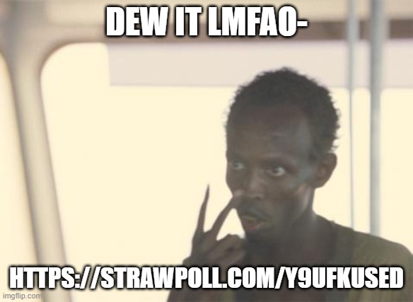 I'm The Captain Now Meme | DEW IT LMFAO-; HTTPS://STRAWPOLL.COM/Y9UFKUSED | image tagged in memes,i'm the captain now | made w/ Imgflip meme maker