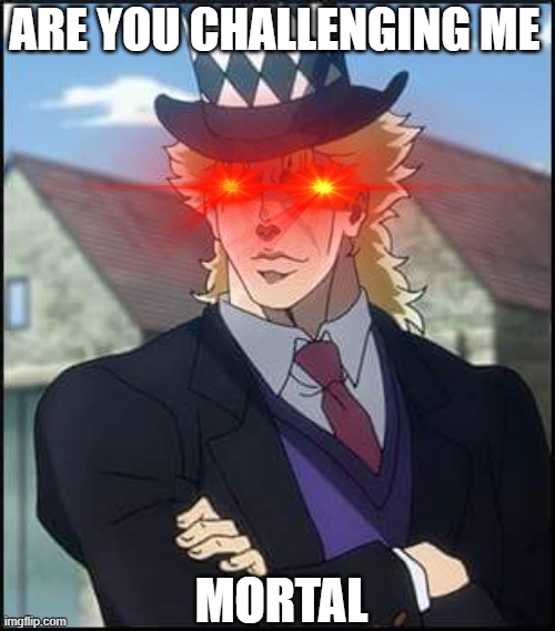 speedwagon | ARE YOU CHALLENGING ME MORTAL | image tagged in speedwagon | made w/ Imgflip meme maker