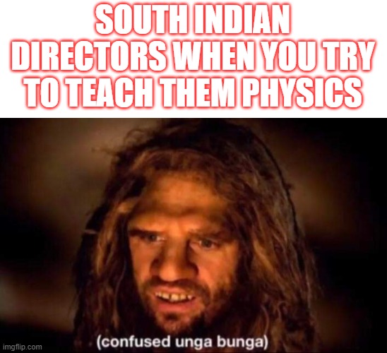 South Indian movie logic | SOUTH INDIAN DIRECTORS WHEN YOU TRY TO TEACH THEM PHYSICS | image tagged in confused unga bunga | made w/ Imgflip meme maker