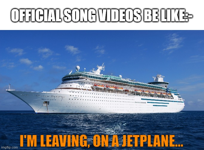 Official song videos |  OFFICIAL SONG VIDEOS BE LIKE:-; I'M LEAVING, ON A JETPLANE... | image tagged in cruise ship,john denver | made w/ Imgflip meme maker