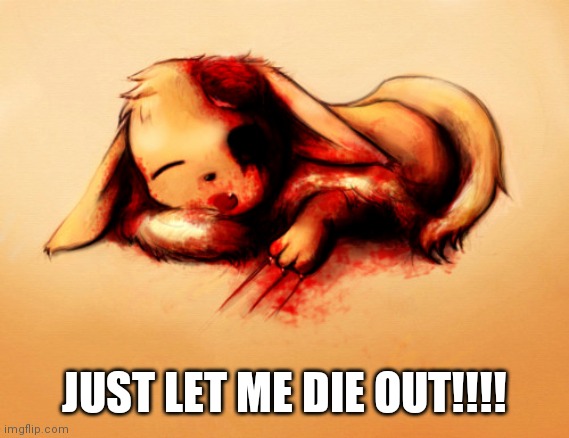 LET ME DIE!! | JUST LET ME DIE OUT!!!! | image tagged in do it,die | made w/ Imgflip meme maker