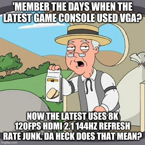 Pepperidge Farm Remembers Meme | 'MEMBER THE DAYS WHEN THE LATEST GAME CONSOLE USED VGA? NOW THE LATEST USES 8K 120FPS HDMI 2.1 144HZ REFRESH RATE JUNK. DA HECK DOES THAT MEAN? | image tagged in memes,pepperidge farm remembers | made w/ Imgflip meme maker