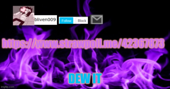 https://www.strawpoll.me/42367873 | https://www.strawpoll.me/42367873; DEW IT | image tagged in dew it | made w/ Imgflip meme maker