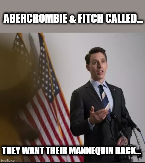 Sen. Josh Hawley- Because you don't have to be human to be a Republican.... | ABERCROMBIE & FITCH CALLED... THEY WANT THEIR MANNEQUIN BACK... | image tagged in turd,donald trump,election 2020 | made w/ Imgflip meme maker