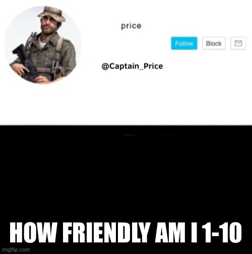 Most likely 0 | HOW FRIENDLY AM I 1-10 | image tagged in captain_price template | made w/ Imgflip meme maker