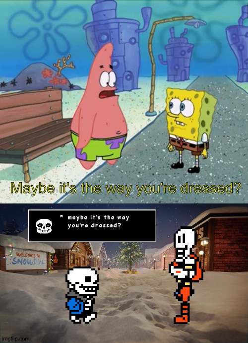 Tried to recreate this | Maybe it's the way you're dressed? | image tagged in maybe it's the way you're dreessed,spongebob,papyrus undertale,patrick,sans undertale,undertale | made w/ Imgflip meme maker