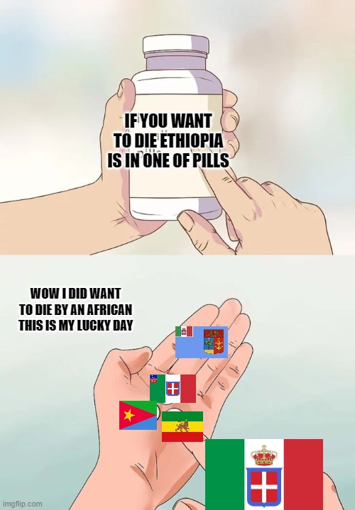 italy's hobbie | IF YOU WANT TO DIE ETHIOPIA IS IN ONE OF PILLS; WOW I DID WANT TO DIE BY AN AFRICAN THIS IS MY LUCKY DAY | image tagged in memes,hard to swallow pills | made w/ Imgflip meme maker