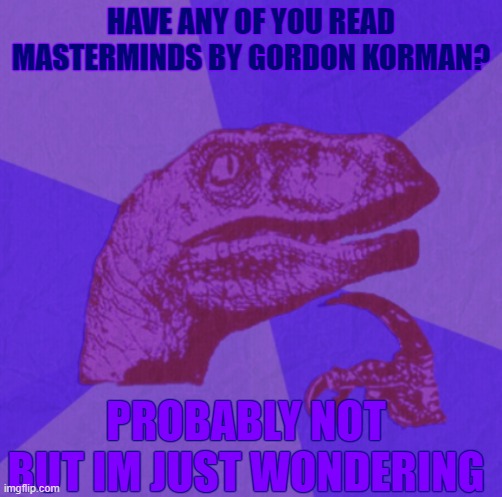 purple philosoraptor | HAVE ANY OF YOU READ MASTERMINDS BY GORDON KORMAN? PROBABLY NOT BUT IM JUST WONDERING | image tagged in purple philosoraptor | made w/ Imgflip meme maker