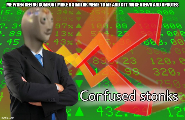 I’m Confused | ME WHEN SEEING SOMEONE MAKE A SIMILAR MEME TO ME AND GET MORE VIEWS AND UPVOTES | image tagged in confused stonks,stonks,amongusmememaker,i dont know what i am doing,memes | made w/ Imgflip meme maker