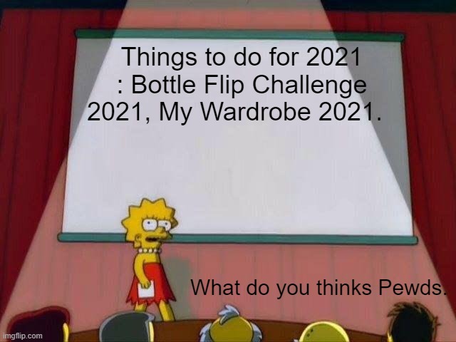 Lisa Simpson's Presentation | Things to do for 2021 : Bottle Flip Challenge 2021, My Wardrobe 2021. What do you thinks Pewds. | image tagged in lisa simpson's presentation | made w/ Imgflip meme maker