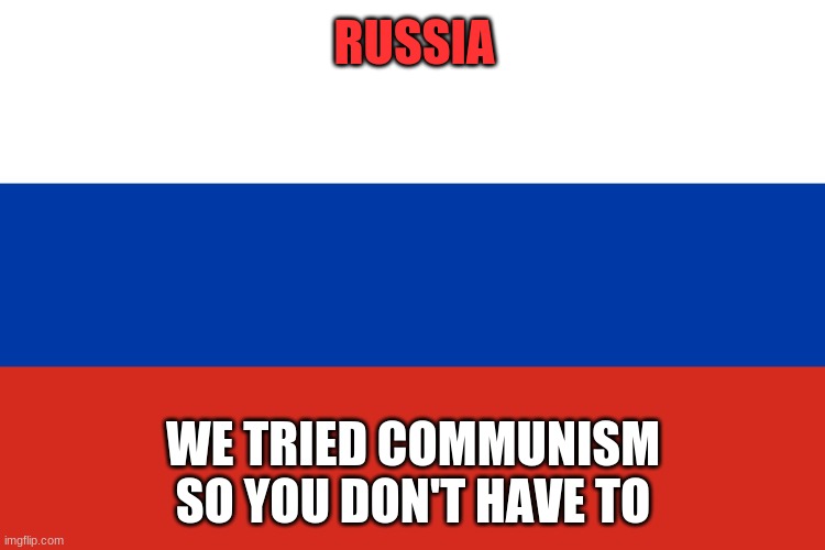 Russia makes a YouTube video | RUSSIA; WE TRIED COMMUNISM SO YOU DON'T HAVE TO | image tagged in russian flag | made w/ Imgflip meme maker