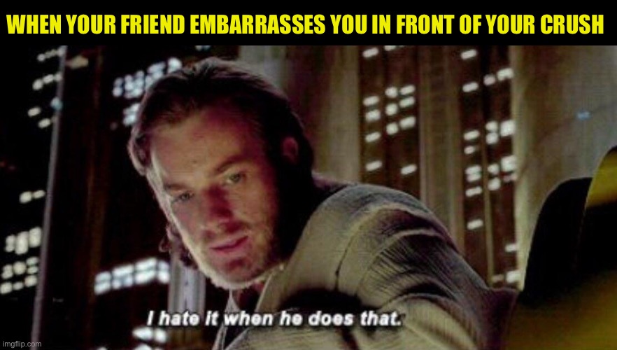 Friends with Deficits | WHEN YOUR FRIEND EMBARRASSES YOU IN FRONT OF YOUR CRUSH | image tagged in star wars,friends,crush,obi wan kenobi,i hate it when,star wars prequels | made w/ Imgflip meme maker