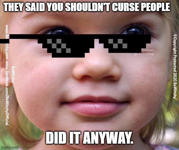 curse people | THEY SAID YOU SHOULDN'T CURSE PEOPLE; DID IT ANYWAY. | image tagged in bewitchy,bewitched,bewitching,curses,witch,lol so funny | made w/ Imgflip meme maker
