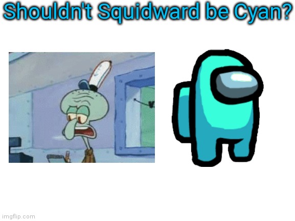 Blank White Template | Shouldn't Squidward be Cyan? | image tagged in blank white template | made w/ Imgflip meme maker