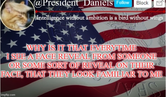 WHY IS IT THAT EVERYTIME I SEE A FACE REVEAL FROM SOMEONE OR SOME SORT OF REVEAL ON THEIR FACE, THAT THEY LOOK FAMILIAR TO ME | made w/ Imgflip meme maker