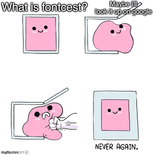 I agree with the pink blob | Maybe I'll look it up on google; What is fontcest? | image tagged in pink blob in the box,comics/cartoons,fontcest,au,sans undertale,papyrus | made w/ Imgflip meme maker