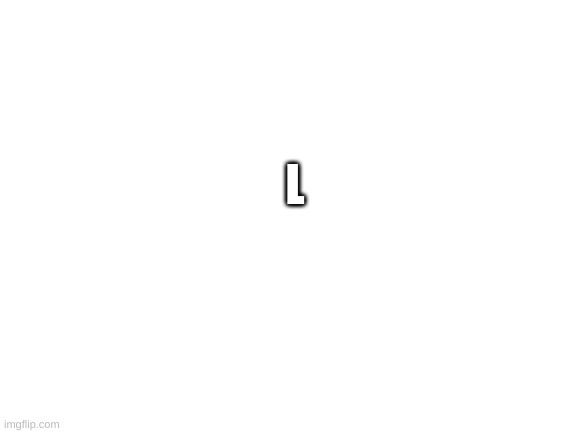 L | L | image tagged in blank white template | made w/ Imgflip meme maker