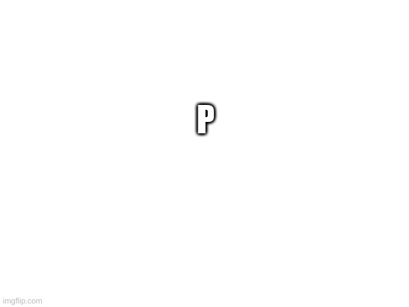 P | P | image tagged in blank white template | made w/ Imgflip meme maker