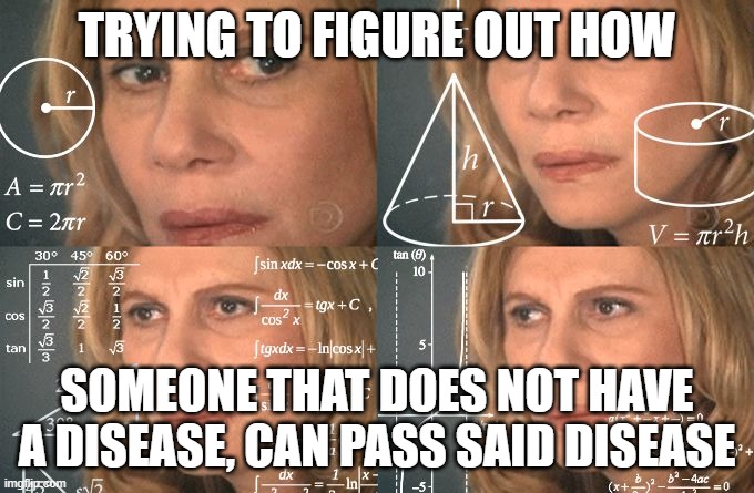 Calculating meme | TRYING TO FIGURE OUT HOW SOMEONE THAT DOES NOT HAVE A DISEASE, CAN PASS SAID DISEASE | image tagged in calculating meme | made w/ Imgflip meme maker
