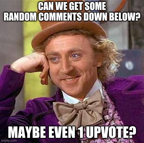 Creepy Condescending Wonka | CAN WE GET SOME RANDOM COMMENTS DOWN BELOW? MAYBE EVEN 1 UPVOTE? | image tagged in memes,creepy condescending wonka | made w/ Imgflip meme maker