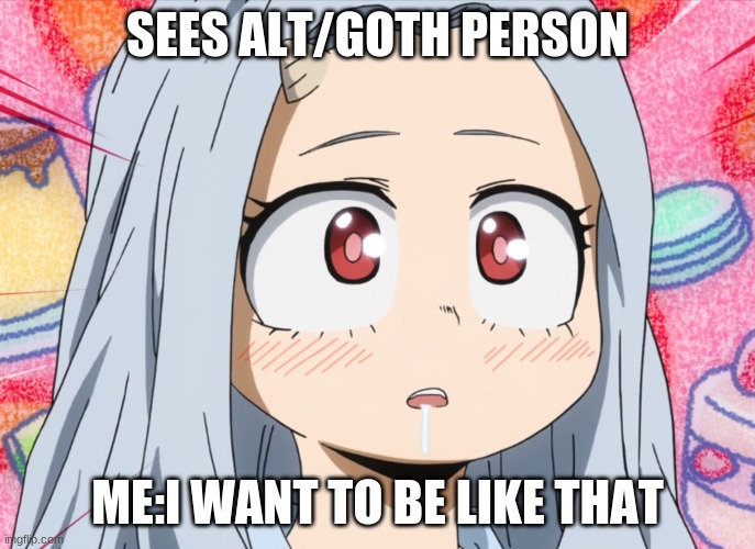 yes i want cake | SEES ALT/GOTH PERSON; ME:I WANT TO BE LIKE THAT | image tagged in yes i want cake,alt right,goth memes | made w/ Imgflip meme maker