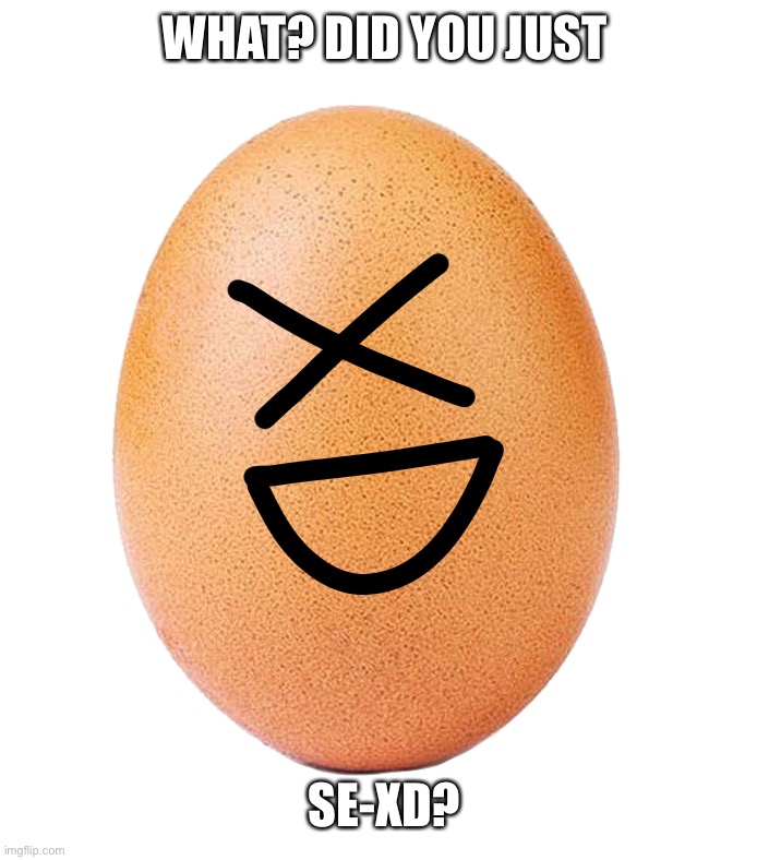 seXD | WHAT? DID YOU JUST; SE-XD? | image tagged in egg-sdee transparent | made w/ Imgflip meme maker