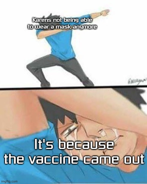 Vaccinate yourself and kids!! Don't be like Karens! | Karens not being able to wear a mask anymore; It's because the vaccine came out | image tagged in sad dab | made w/ Imgflip meme maker