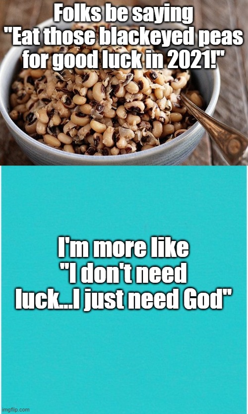 god | Folks be saying "Eat those blackeyed peas for good luck in 2021!"; I'm more like "I don't need luck...I just need God" | image tagged in god | made w/ Imgflip meme maker