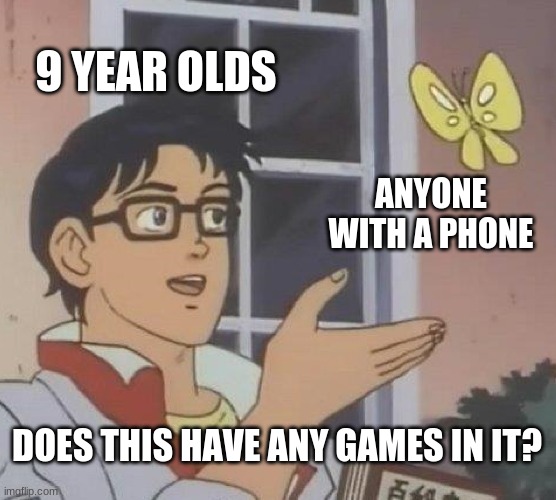 Is This A Pigeon Meme | 9 YEAR OLDS; ANYONE WITH A PHONE; DOES THIS HAVE ANY GAMES IN IT? | image tagged in memes,is this a pigeon,memes | made w/ Imgflip meme maker