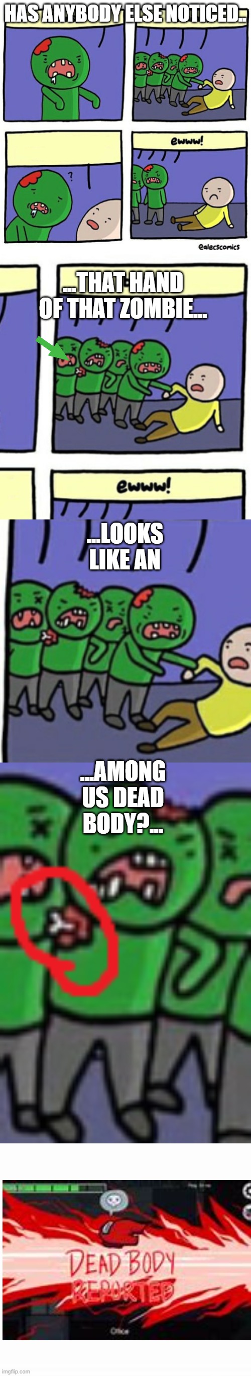 Has anyone else noticed this? | HAS ANYBODY ELSE NOTICED.. ...THAT HAND OF THAT ZOMBIE... ...LOOKS LIKE AN; ...AMONG US DEAD BODY?... | image tagged in among us | made w/ Imgflip meme maker