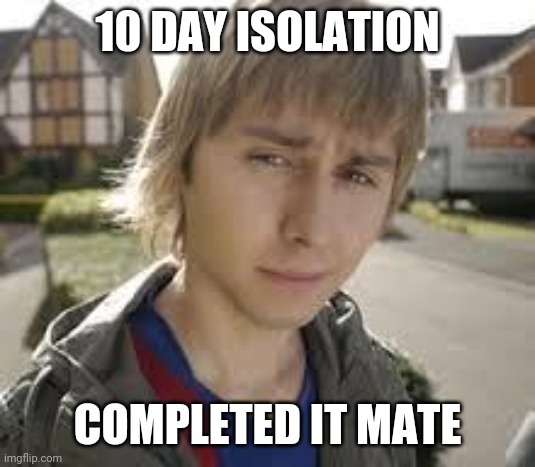 10 day isolation | 10 DAY ISOLATION; COMPLETED IT MATE | image tagged in jay inbetweeners completed it | made w/ Imgflip meme maker