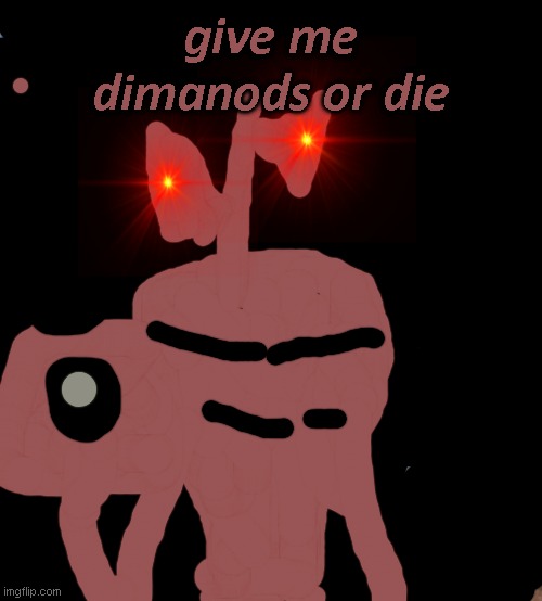 dimaond siren head |  give me dimanods or die | image tagged in siren head | made w/ Imgflip meme maker