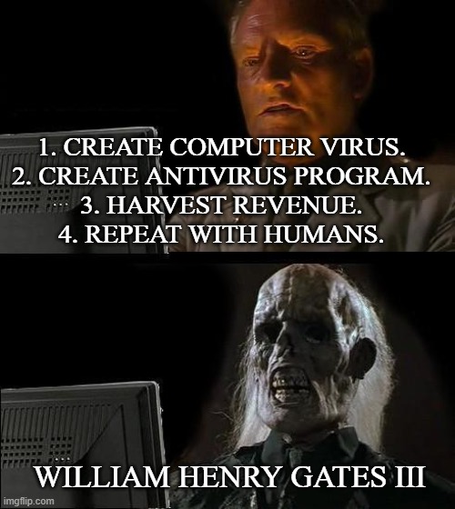 I'll Just Wait Here | 1. CREATE COMPUTER VIRUS. 
2. CREATE ANTIVIRUS PROGRAM. 
3. HARVEST REVENUE. 
4. REPEAT WITH HUMANS. WILLIAM HENRY GATES III | image tagged in memes,i'll just wait here | made w/ Imgflip meme maker