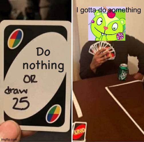 Nutty does too many stuff ngl | I gotta do something; Do nothing | image tagged in memes,uno draw 25 cards | made w/ Imgflip meme maker