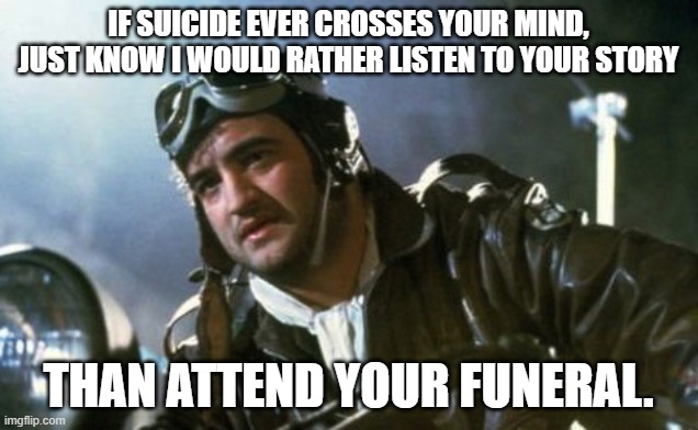 Listen To Your Story | IF SUICIDE EVER CROSSES YOUR MIND, JUST KNOW I WOULD RATHER LISTEN TO YOUR STORY; THAN ATTEND YOUR FUNERAL. | image tagged in wild bill kelso,suicide | made w/ Imgflip meme maker